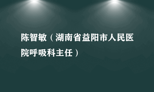 陈智敏（湖南省益阳市人民医院呼吸科主任）