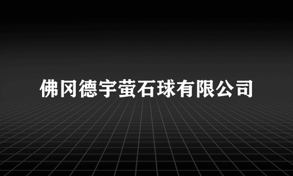 佛冈德宇萤石球有限公司