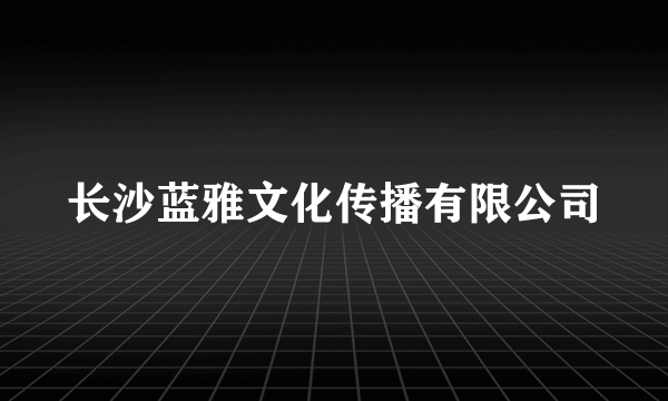 长沙蓝雅文化传播有限公司